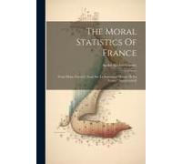 The Moral Statistics Of France: From Mons. Guerry's 'essai Sur La Statistique Morale De La France' [Summarised]