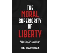 THE MORAL SUPERIORITY OF LIBERTY: ESSAYS ON THE PRINCIPLES AND THE FUTURE OF LIBERTY