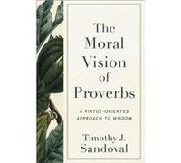 The Moral Vision of Proverbs by Timothy J. Sandoval Timothy J. Sandoval (Auteur)