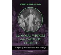 The Moral Wisdom of the Catholic Church: A Defense of Her Controversial Moral Teachings