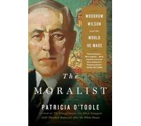 The Moralist – Woodrow Wilson and the World He Made