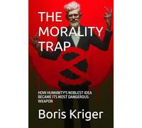THE MORALITY TRAP: HOW HUMANITY'S NOBLEST IDEA BECAME ITS MOST DANGEROUS WEAPON