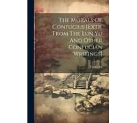 The Morals Of Confucius [Extr. From The Lun Yu And Other Confucian Writings]