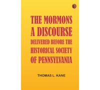 The Mormons: A Discourse Delivered Before the Historical Society of Pennsylvania