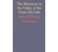 The Mormons in the Valley of the Great Salt Lake: A History of Their Rise, Progress, Doctrines, Condition, and Prospects