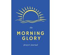 The Morning Glory Prayer Journal: Perfect For Writing Morning Prayers, Bible Study , Daily Devotions ( Gift For Family, Friends And Loved Ones).