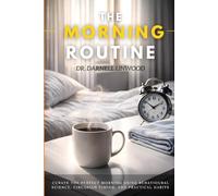 The Morning Routine: Curate the Perfect Morning Using Behavioural Science, Circadian Timing, and Practical Habits