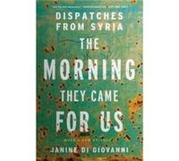 The Morning They Came For Us Dispatches from Syria by Janine Di Giovanni Janine Di Giovanni (Auteur)