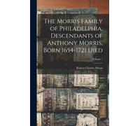 The Morris Family Of Philadelphia, Descendants Of Anthony Morris, Born 1654-1721 Died; Volume 1