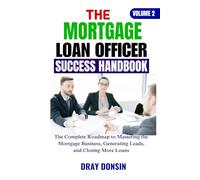 The Mortgage Loan Officer Success Handbook: The Complete Roadmap to Mastering the Mortgage Business, Generating Leads, and Closing More Loans