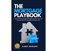 The Mortgage Playbook: A Comprehensive Guide to Navigating Home Loans and Understanding the Mortgage Lending Process