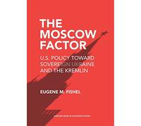 The Moscow Factor: US Policy Toward Sovereign Ukraine and the Kremlin