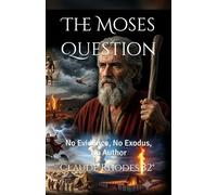 The Moses Question: No Evidence, No Exodus, No Author