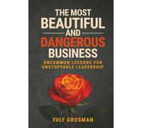 The Most Beautiful and Dangerous Business: Uncommon Lessons for Unstoppable Leadership