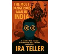 THE MOST DANGEROUS MAN IN INDIA: A BEHIND -THE--SCENES HOLLYWOOD -BOLLYWOOD ADVENTURE
