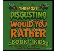 The Most Disgusting Would You Rather Book For Kids: 200 Disgusting, Gross and Hilarious Questions To Make You Squirm and Laugh