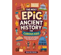 The Most Epic Ancient History for Curious Kids: Untold Secrets and Surprising Stories from the Lost Empires That Shaped the World