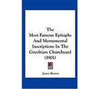 The Most Famous Epitaphs and Monumental Inscriptions in the Greyfriars Churchyard (1901) Brown, James (Auteur)