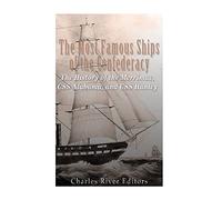 The Most Famous Ships of the Confederacy: The History of the Merrimac, CSS Alabama, and CSS Hunley
