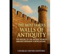 The Most Famous Walls of Antiquity: The History of the Ancient World’s Greatest Defensive Fortifications