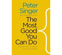 The Most Good You Can Do: How Effective Altruism Is Changing Ideas About Living Ethically