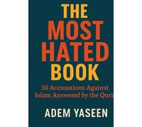 The Most Hated Book: 50 Accusations Against Islam Answered by the Qur’an