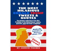 The Most Hilarious Donald Trump Tweets and Quotes: The Ultimate Collection of the 45th President of the United States' Tweets, Speeches, Gags and Other Trumpisms