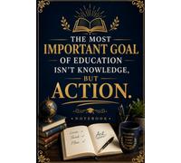 „The Most Important Goal Of Education Isn't Knowledge, But Action.”: Inspirational Lined Notebook for Students, Teachers, Educators, Goals, Ideas and Personal Growth