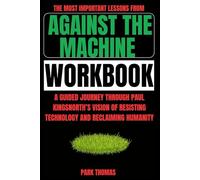 The Most Important Lessons from Against the Machine Workbook: A Guided Journey Through Paul Kingsnorth’s Vision of Resisting Technology and Reclaiming Humanity