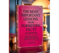 The Most Important Lessons from Forbidden Facts Workbook: A Guided Exploration of Hidden Truths, Censorship and the Power of Knowlege