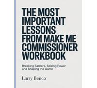 The Most Important Lessons from Make Me Commissioner Workbook: Breaking Barriers, Seizing Power and Shaping the Game
