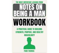 The Most Important Lessons from Notes on Being a Man Workbook: A Practical Guide to Building Strength, Purpose, and Healthy Masculinity