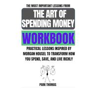 The Most Important Lessons from The Art of Spending Money Workbook: Practical Lessons Inspired by Morgan Housel to Transform How You Spend, Save, and Live Richly