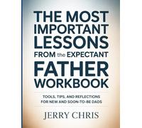 The Most Important Lessons From The Expectant Father Workbook: Tools, Tips, and Reflections for New and Soon-to-Be Dads.