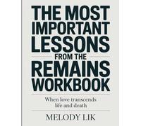The Most Important Lessons From The Remains Workbook: When Love Transcends Life and Death
