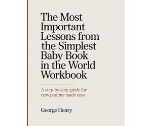 The Most Important Lessons From The Simplest Baby Book In The World Workbook: A Step-by-Step Guide for New Parents Made Easy.