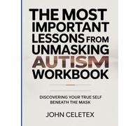 The Most Important Lessons From Unmasking Autism Workbook: Discovering Your True Self Beneath the Mask.