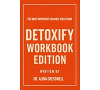 The Most Important Valuable Ideas from Detoxify Workbook Edition: Practical Tools for Aly Cohen’s Teachings