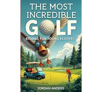 The Most Incredible Golf Stories of All Time for Young Readers: True Inspirational Tales About Perseverance and Courage to Inspire Young Golf Lovers