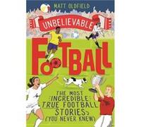 The Most Incredible True Football Stories (You Never Knew): Winner of the Telegraph Children's Sports Book of the Year