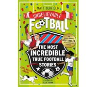 The Most Incredible True Football Stories (You Never Knew) UPDATED WITH NEW BONUS STORIES: Winner of the Telegraph Children's Sports Book of the Year