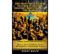 The Most Influential Figures in Islamic History Who Changed the World: How a Few Unlikely Lives Reshaped a Thousand Years