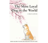 The Most Loyal Dog in the World: Biography and Legends of the Akita Inu, Japan's Treasure, and the True Story of Hachikō