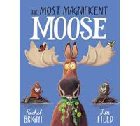 The Most Magnificent Moose: From The World of Rachel Bright & Jim Field
