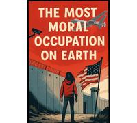 The Most Moral Occupation on Earth: What happens when the world’s “most moral army” occupies the land that invented freedom.