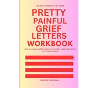The most powerful Tips from Pretty Painful Grief Letters Workbook: How William Hunter HOWELL'S PRACTICAL ADVICE CAN GUIDE you to Excellence