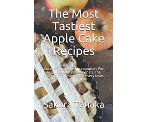 The Most Tastiest Apple Cake Recipes: Successful and easy preparation. For beginners and professionals. The best recipes designed for every taste.