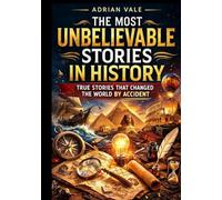The Most Unbelievable Stories In History: 500 Incredible True Facts from World History, Accidents, Discoveries, Lost Cities, Mysteries and ... for Holidays, Birthdays and Curious Minds