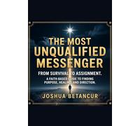 THE MOST UNQUALIFIED MESSENGER: FROM SURVIVAL TO ASSIGNMENT. A FAITH-BASED GUIDE TO FINDING PURPOSE, HEALING, AND DIRECTION.