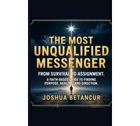 The Most Unqualified Messenger: From Survival to Assignment. A Faith-Based Guide to Finding Purpose, Healing, and Direction.